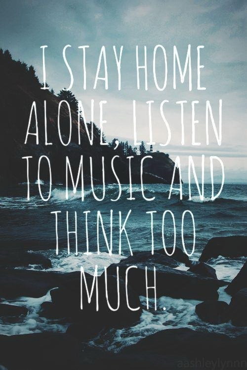 I-stay-home-alone-listen-to-music-and-think-too-much